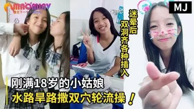 真实迷奸！迷晕一个刚满18岁的小姑娘水路旱路撒双穴轮流操